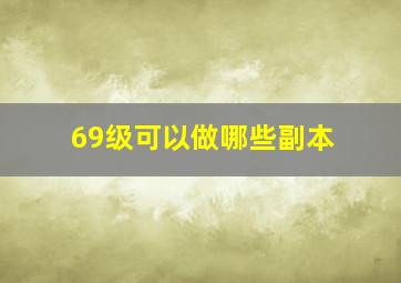 69级可以做哪些副本