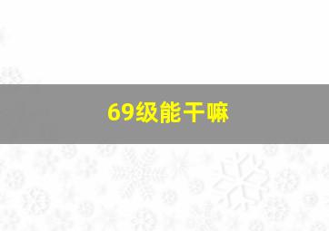 69级能干嘛