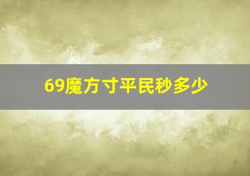 69魔方寸平民秒多少