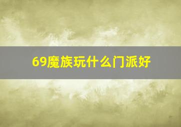 69魔族玩什么门派好