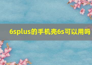 6splus的手机壳6s可以用吗