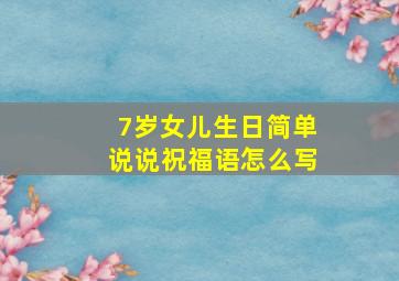 7岁女儿生日简单说说祝福语怎么写