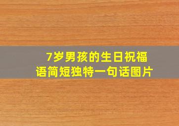 7岁男孩的生日祝福语简短独特一句话图片