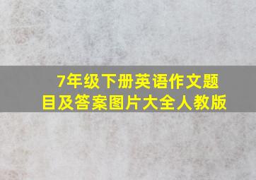 7年级下册英语作文题目及答案图片大全人教版