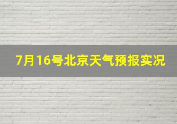 7月16号北京天气预报实况