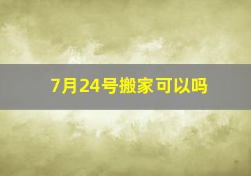 7月24号搬家可以吗