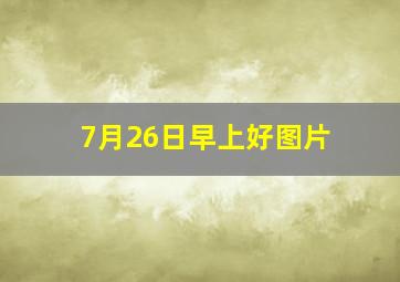 7月26日早上好图片