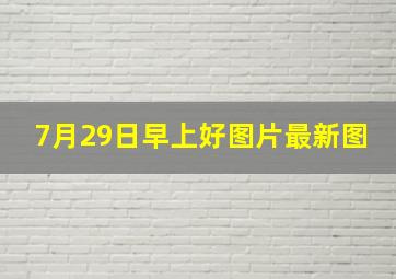 7月29日早上好图片最新图