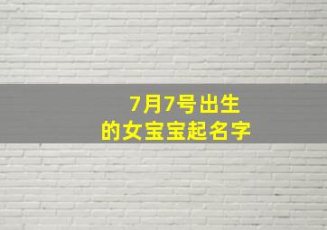 7月7号出生的女宝宝起名字