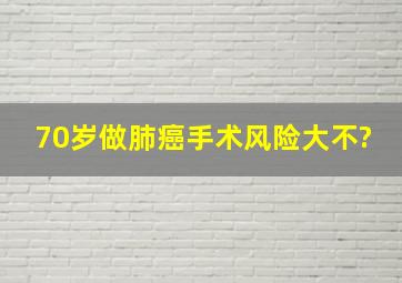 70岁做肺癌手术风险大不?