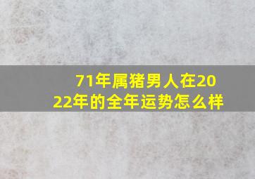 71年属猪男人在2022年的全年运势怎么样