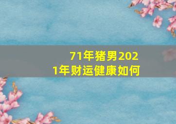 71年猪男2021年财运健康如何