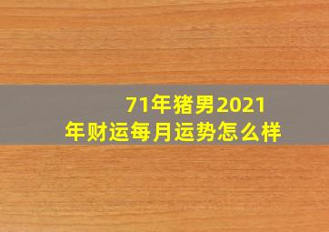 71年猪男2021年财运每月运势怎么样