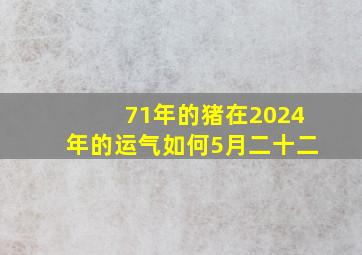 71年的猪在2024年的运气如何5月二十二