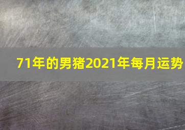 71年的男猪2021年每月运势