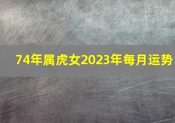 74年属虎女2023年每月运势