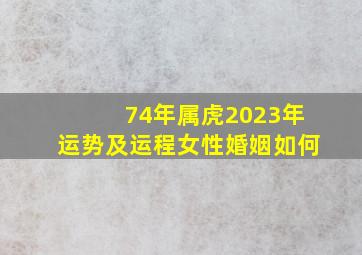 74年属虎2023年运势及运程女性婚姻如何