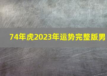 74年虎2023年运势完整版男