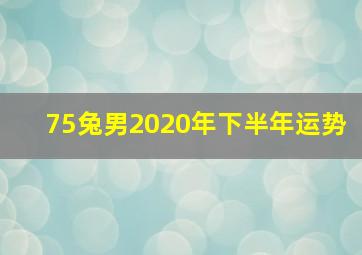 75兔男2020年下半年运势