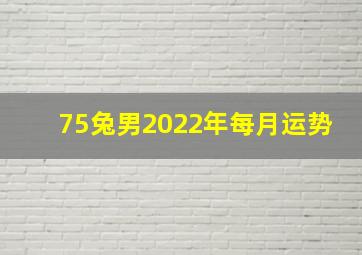 75兔男2022年每月运势