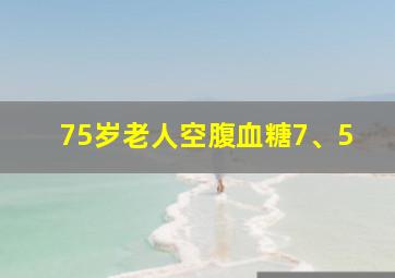 75岁老人空腹血糖7、5