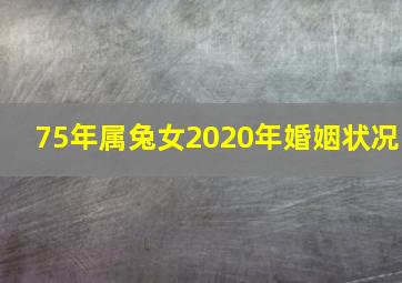 75年属兔女2020年婚姻状况