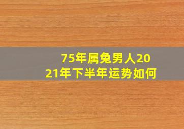 75年属兔男人2021年下半年运势如何