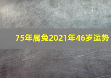 75年属兔2021年46岁运势