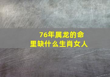 76年属龙的命里缺什么生肖女人