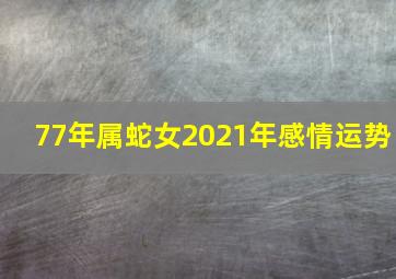 77年属蛇女2021年感情运势