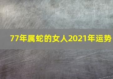 77年属蛇的女人2021年运势