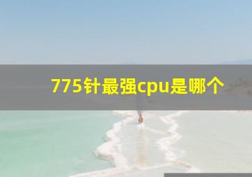 775针最强cpu是哪个