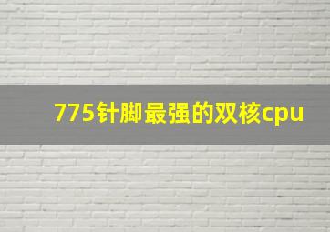 775针脚最强的双核cpu