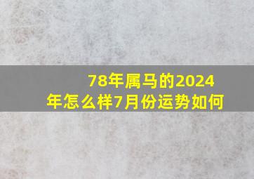 78年属马的2024年怎么样7月份运势如何