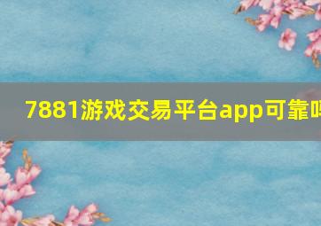 7881游戏交易平台app可靠吗