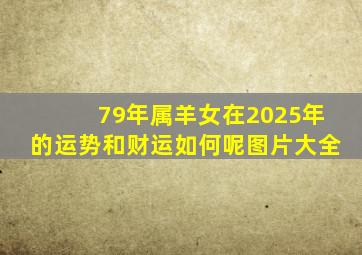 79年属羊女在2025年的运势和财运如何呢图片大全