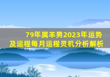 79年属羊男2023年运势及运程每月运程灵机分析解析