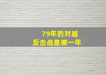 79年的对越反击战是哪一年