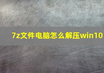 7z文件电脑怎么解压win10