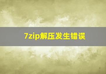 7zip解压发生错误