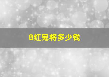 8红鬼将多少钱