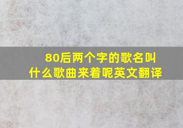 80后两个字的歌名叫什么歌曲来着呢英文翻译