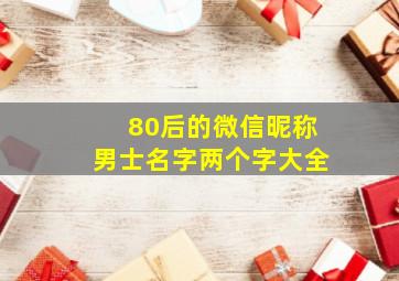 80后的微信昵称男士名字两个字大全