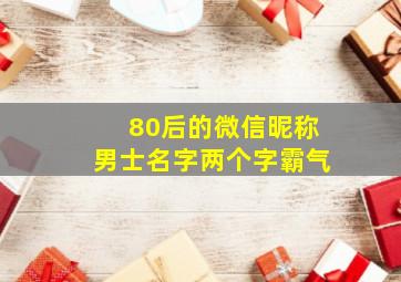 80后的微信昵称男士名字两个字霸气