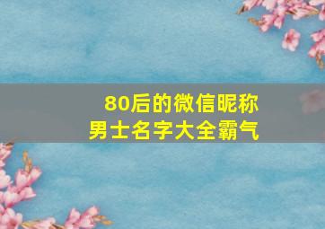 80后的微信昵称男士名字大全霸气