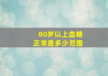 80岁以上血糖正常是多少范围