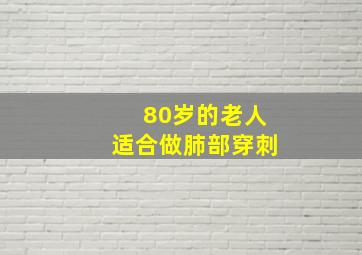 80岁的老人适合做肺部穿刺