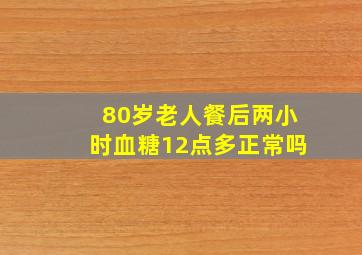 80岁老人餐后两小时血糖12点多正常吗