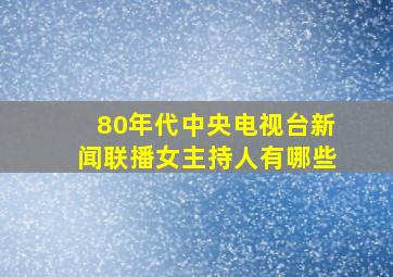 80年代中央电视台新闻联播女主持人有哪些