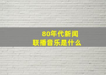 80年代新闻联播音乐是什么